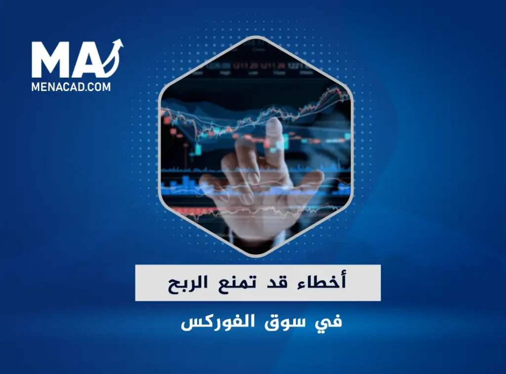 أخطاء قد تمنع الربح في سوق الفوركس