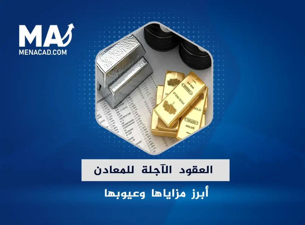 العقود الآجلة للمعادن .. ما هي وما أبرز مزاياها وعيوبها وكيفية التداول بها