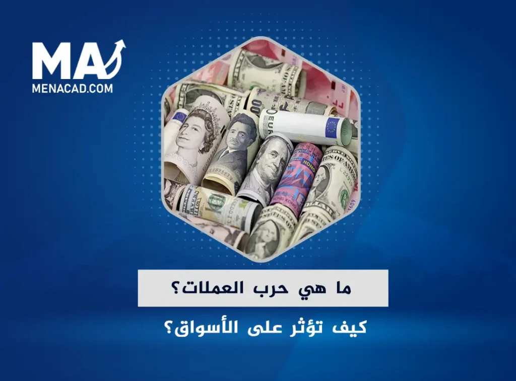 ما هي حرب العملات؟ كيف تؤثر على الأسواق؟