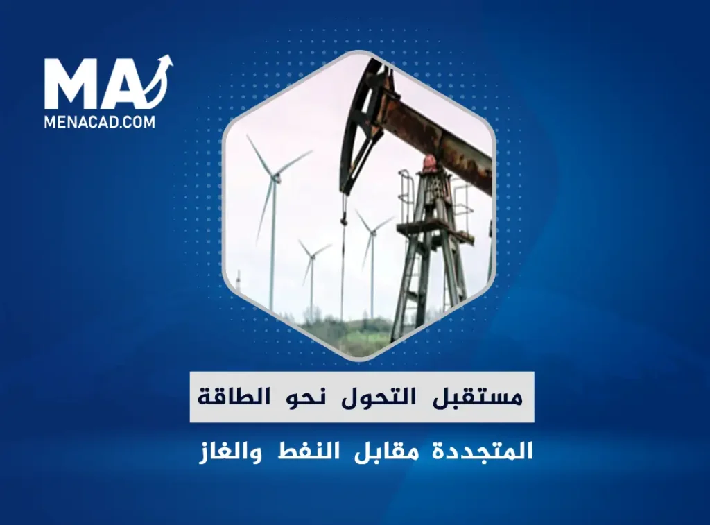مستقبل التحول نحو الطاقة المتجددة مقابل النفط والغاز