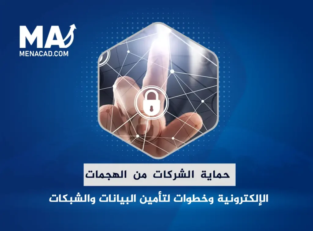 حماية الشركات من الهجمات الإلكترونية وخطوات استباقية لتأمين البيانات والشبكات